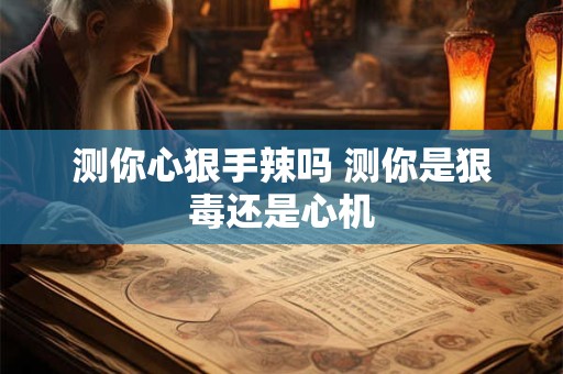 测你心狠手辣吗 测你是狠毒还是心机