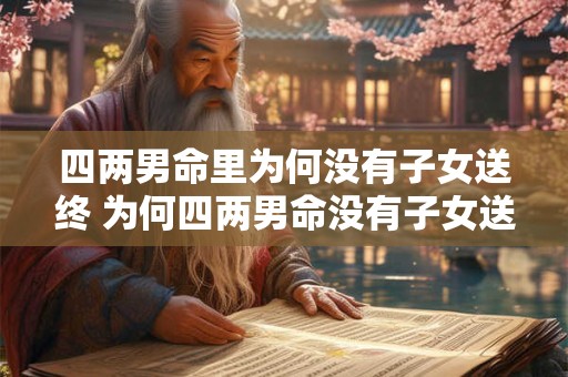 四两男命里为何没有子女送终 为何四两男命没有子女送终