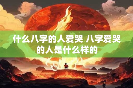 什么八字的人爱哭 八字爱哭的人是什么样的