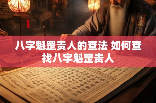 八字魁罡贵人的查法 如何查找八字魁罡贵人