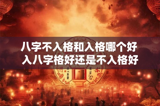 八字不入格和入格哪个好 入八字格好还是不入格好