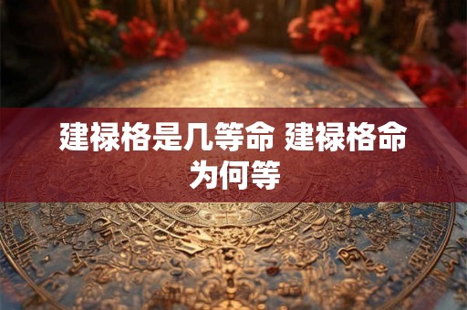 建禄格是几等命 建禄格命为何等