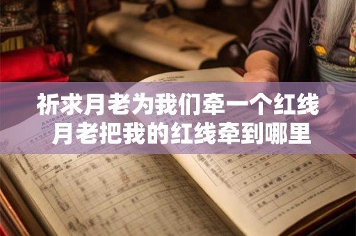 祈求月老为我们牵一个红线 月老把我的红线牵到哪里去了