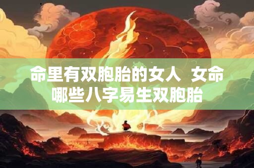 命里有双胞胎的女人  女命哪些八字易生双胞胎