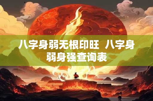 八字身弱无根印旺  八字身弱身强查询表