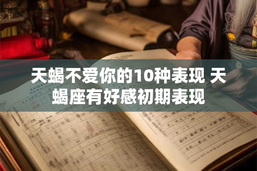 天蝎不爱你的10种表现 天蝎座有好感初期表现