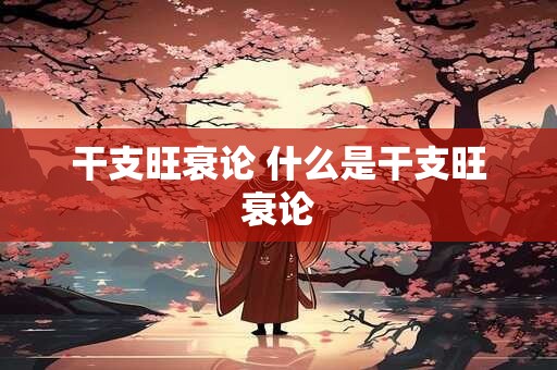 干支旺衰论 什么是干支旺衰论