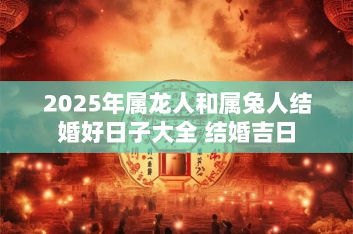 2025年属龙人和属兔人结婚好日子大全 结婚吉日