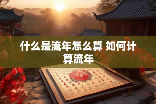 什么是流年怎么算 如何计算流年
