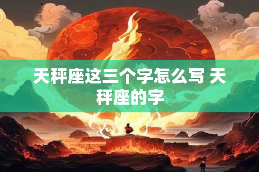 天秤座这三个字怎么写 天秤座的字