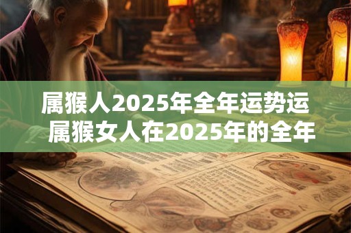 属猴人2025年全年运势运  属猴女人在2025年的全年运势