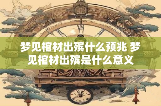 梦见棺材出殡什么预兆 梦见棺材出殡是什么意义