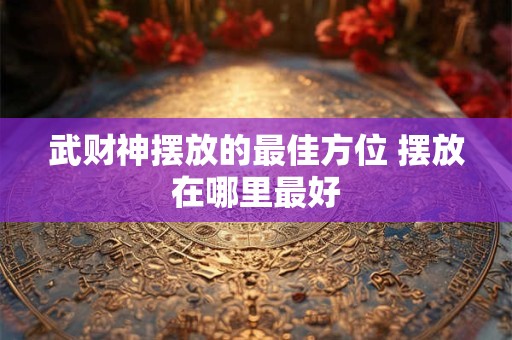 武财神摆放的最佳方位 摆放在哪里最好