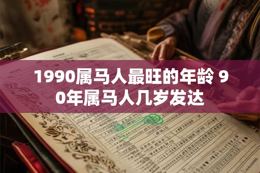 1990属马人最旺的年龄 90年属马人几岁发达