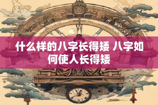 什么样的八字长得矮 八字如何使人长得矮