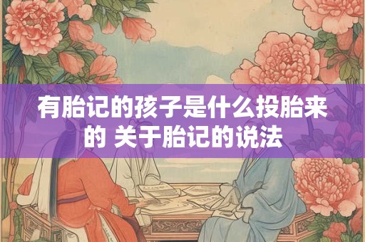 有胎记的孩子是什么投胎来的 关于胎记的说法