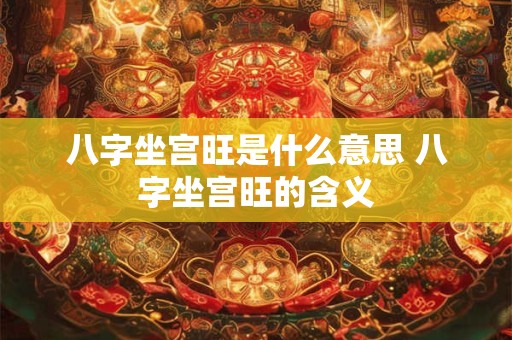 八字坐宫旺是什么意思 八字坐宫旺的含义
