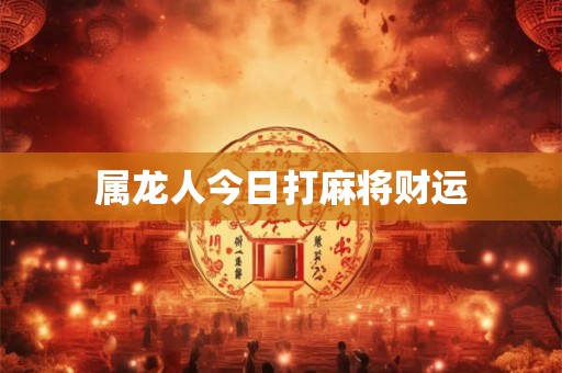 属龙人今日打麻将财运