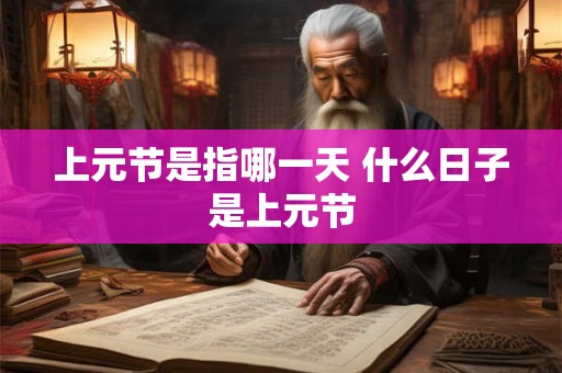 上元节是指哪一天 什么日子是上元节