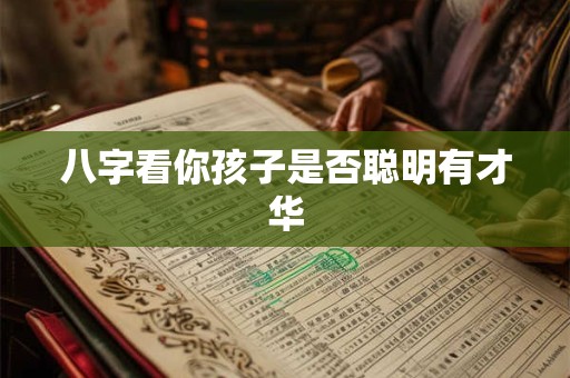 八字看你孩子是否聪明有才华