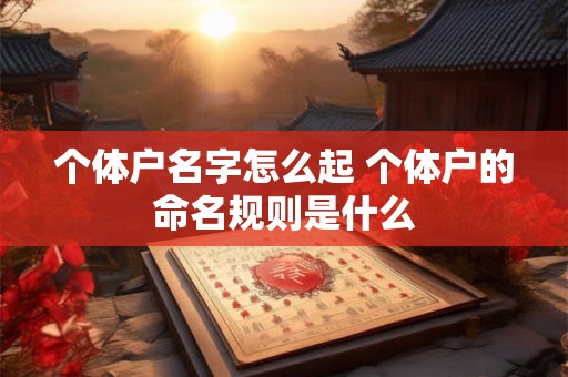 个体户名字怎么起 个体户的命名规则是什么