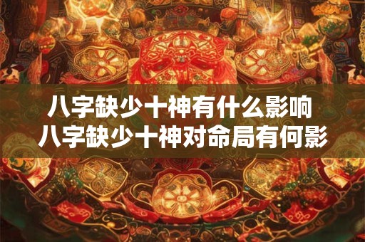 八字缺少十神有什么影响 八字缺少十神对命局有何影响