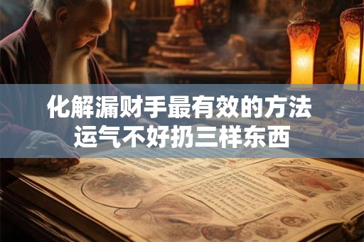 化解漏财手最有效的方法 运气不好扔三样东西