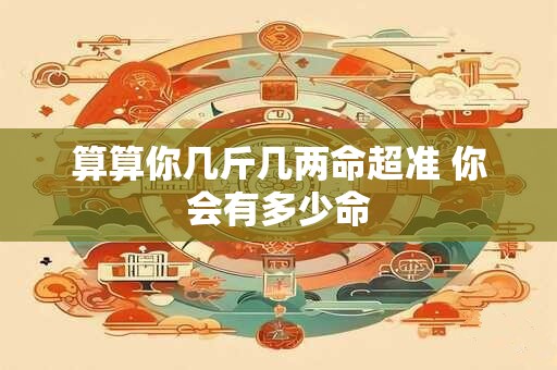 算算你几斤几两命超准 你会有多少命