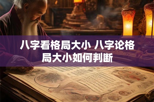 八字看格局大小 八字论格局大小如何判断