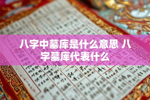 详细阅读:八字中墓库是什么意思 八字墓库代表什么 八字中墓库是什么意思 八字墓库代表什么