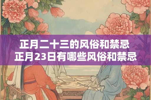正月二十三的风俗和禁忌 正月23日有哪些风俗和禁忌