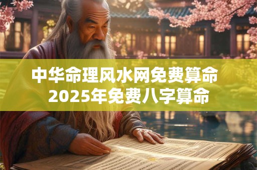 中华命理风水网免费算命  2025年免费八字算命