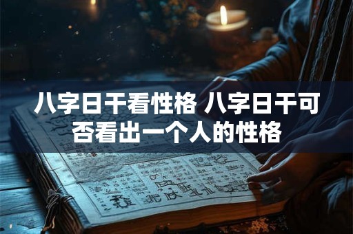 八字日干看性格 八字日干可否看出一个人的性格