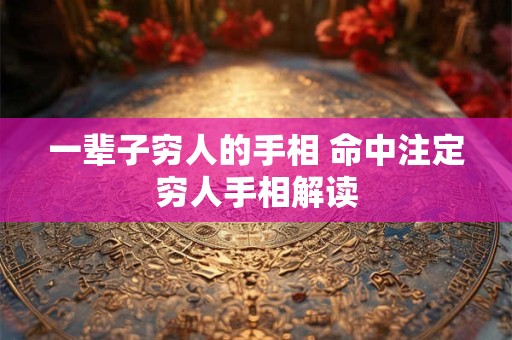 一辈子穷人的手相 命中注定穷人手相解读