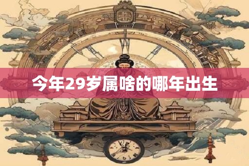 今年29岁属啥的哪年出生