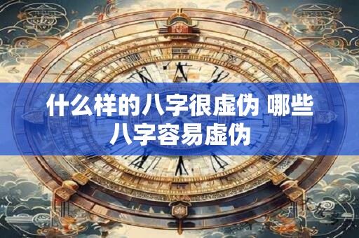 什么样的八字很虚伪 哪些八字容易虚伪