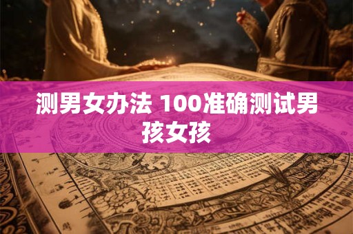 测男女办法 100准确测试男孩女孩