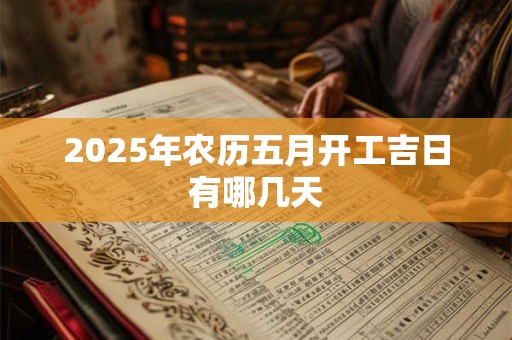 2025年农历五月开工吉日有哪几天