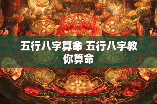 五行八字算命 五行八字教你算命