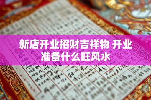 新店开业招财吉祥物 开业准备什么旺风水