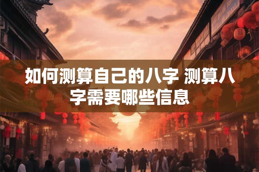 如何测算自己的八字 测算八字需要哪些信息