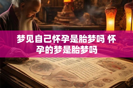详细阅读:梦见自己怀孕是胎梦吗 怀孕的梦是胎梦吗 梦见自己怀孕是胎梦吗 怀孕的梦是胎梦吗
