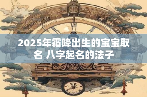 2025年霜降出生的宝宝取名 八字起名的法子