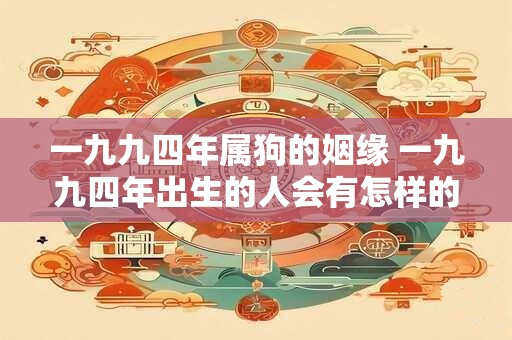 一九九四年属狗的姻缘 一九九四年出生的人会有怎样的姻缘