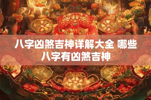 八字凶煞吉神详解大全 哪些八字有凶煞吉神