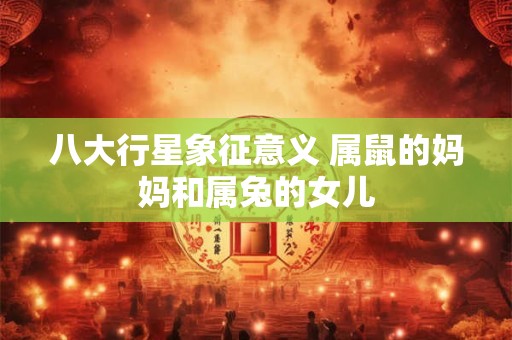 八大行星象征意义 属鼠的妈妈和属兔的女儿