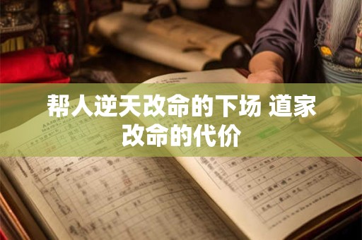 帮人逆天改命的下场 道家改命的代价 帮人逆天改命的下场 道家改命的代价