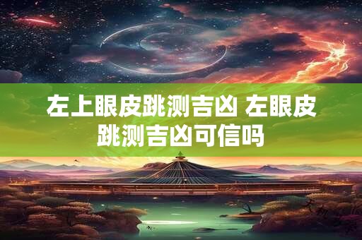 左上眼皮跳测吉凶 左眼皮跳测吉凶可信吗