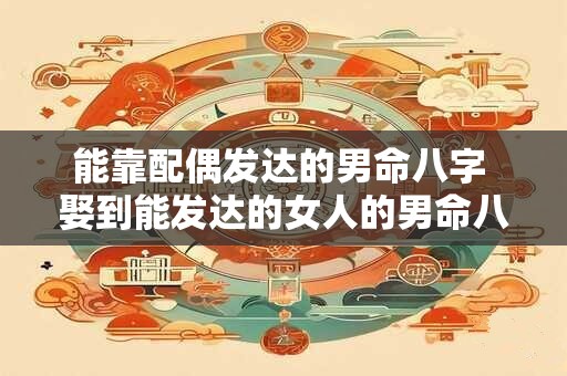 能靠配偶发达的男命八字 娶到能发达的女人的男命八字