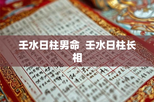 壬水日柱男命  壬水日柱长相